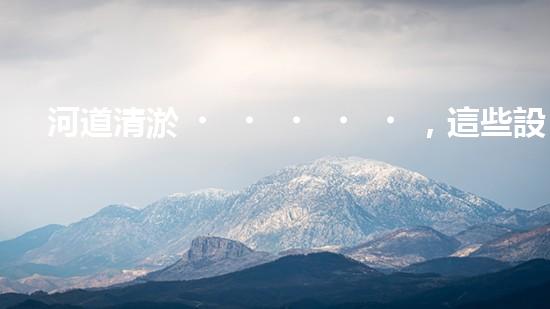 河道清淤，這些設(shè)備你知道有哪些？